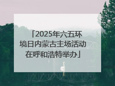 2025年六五环境日内蒙古主场活动在呼和浩特举办