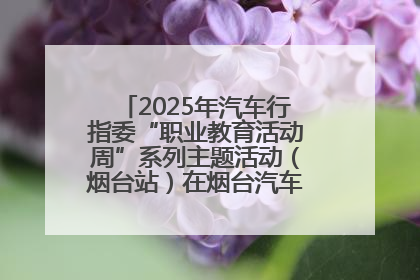 2025年汽车行指委“职业教育活动周”系列主题活动（烟台站）在烟台汽车工程职业学院举办