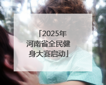 2025年河南省全民健身大赛启动