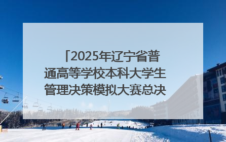 2025年辽宁省普通高等学校本科大学生管理决策模拟大赛总决赛在大连举办
