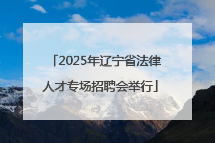 2025年辽宁省法律人才专场招聘会举行