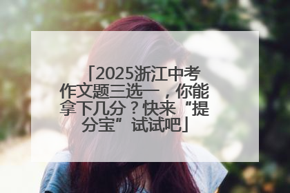 2025浙江中考作文题三选一，你能拿下几分？快来“提分宝”试试吧