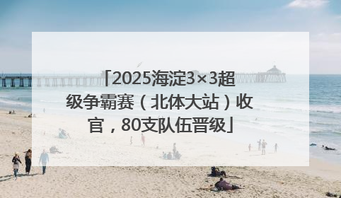 2025海淀3×3超级争霸赛（北体大站）收官，80支队伍晋级
