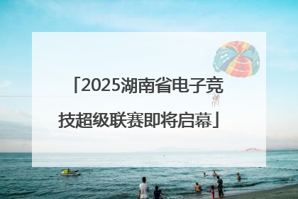 2025湖南省电子竞技超级联赛即将启幕