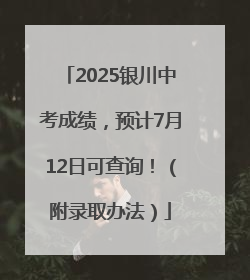 2025银川中考成绩，预计7月12日可查询！（附录取办法）