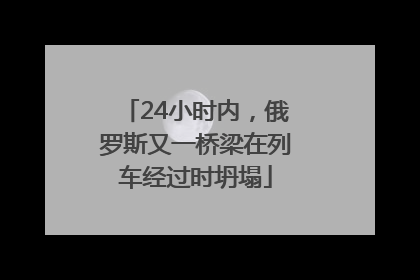 24小时内，俄罗斯又一桥梁在列车经过时坍塌