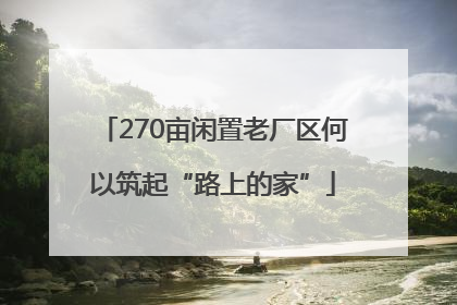 270亩闲置老厂区何以筑起“路上的家”