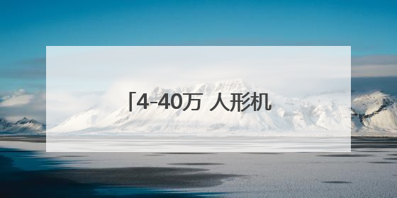 4-40万 人形机器人赶集“上线”