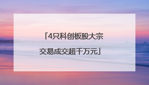 4只科创板股大宗交易成交超千万元