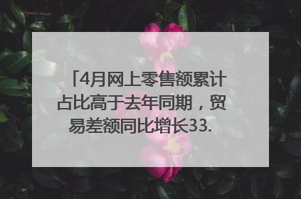 4月网上零售额累计占比高于去年同期，贸易差额同比增长33.61%｜高频看宏观