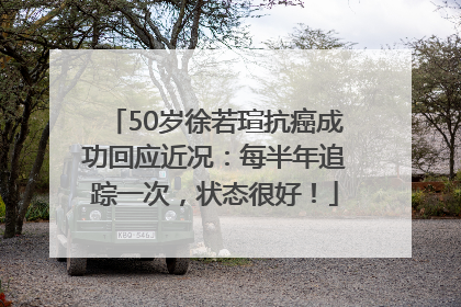 50岁徐若瑄抗癌成功回应近况：每半年追踪一次，状态很好！