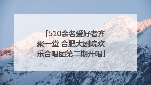 510余名爱好者齐聚一堂 合肥大剧院欢乐合唱团第二期开唱