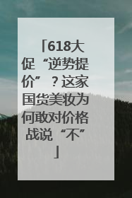 618大促“逆势提价”？这家国货美妆为何敢对价格战说“不”
