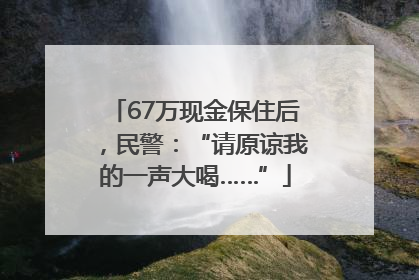 67万现金保住后，民警：“请原谅我的一声大喝……”
