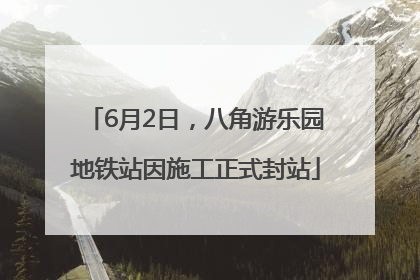 6月2日，八角游乐园地铁站因施工正式封站