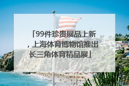 99件珍贵展品上新，上海体育博物馆推出长三角体育精品展