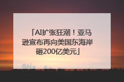 AI扩张狂潮！亚马逊宣布再向美国东海岸砸200亿美元