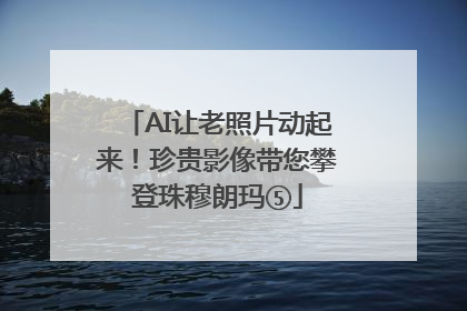AI让老照片动起来！珍贵影像带您攀登珠穆朗玛⑤