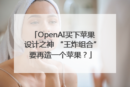OpenAI买下苹果设计之神 “王炸组合”要再造一个苹果？